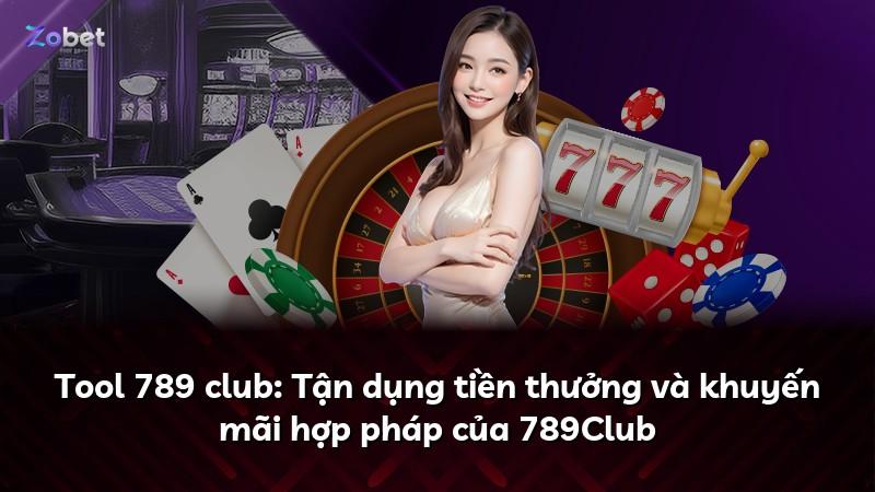 Tool 789 club: Tận dụng tiền thưởng và khuyến mãi hợp pháp của 789Club