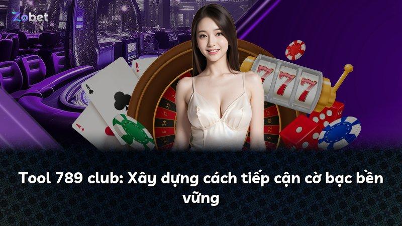 Tool 789 club: Xây dựng cách tiếp cận cờ bạc bền vững