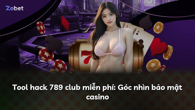 Tool hack 789 club miễn phí: Góc nhìn bảo mật casino