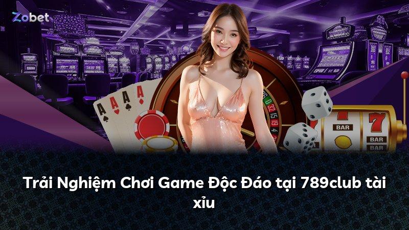 Trải Nghiệm Chơi Game Độc Đáo tại 789club tài xỉu