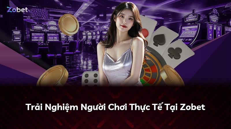 Trải Nghiệm Người Chơi Thực Tế Tại Zobet