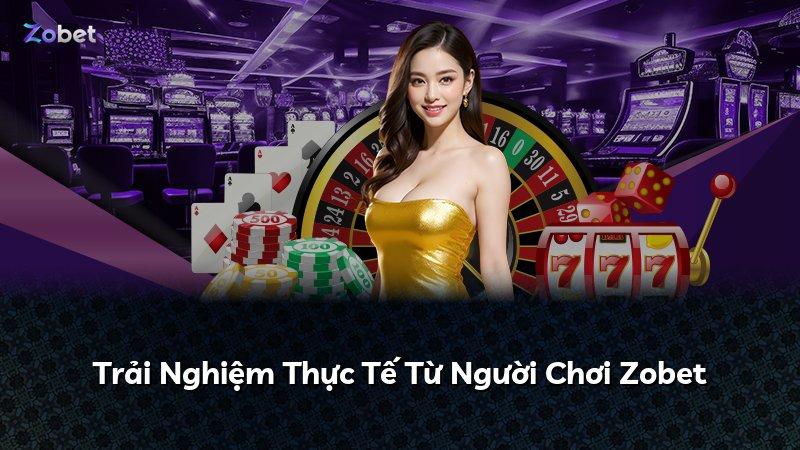 Trải Nghiệm Thực Tế Từ Người Chơi Zobet