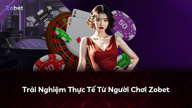 Trải Nghiệm Thực Tế Từ Người Chơi Zobet