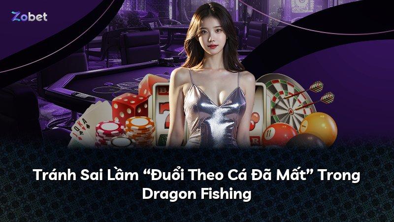 Tránh Sai Lầm “Đuổi Theo Cá Đã Mất” Trong Dragon Fishing