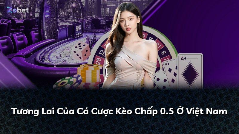 Tương Lai Của Cá Cược Kèo Chấp 0.5 Ở Việt Nam