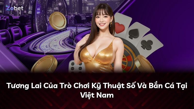 Tương Lai Của Trò Chơi Kỹ Thuật Số Và Bắn Cá Tại Việt Nam