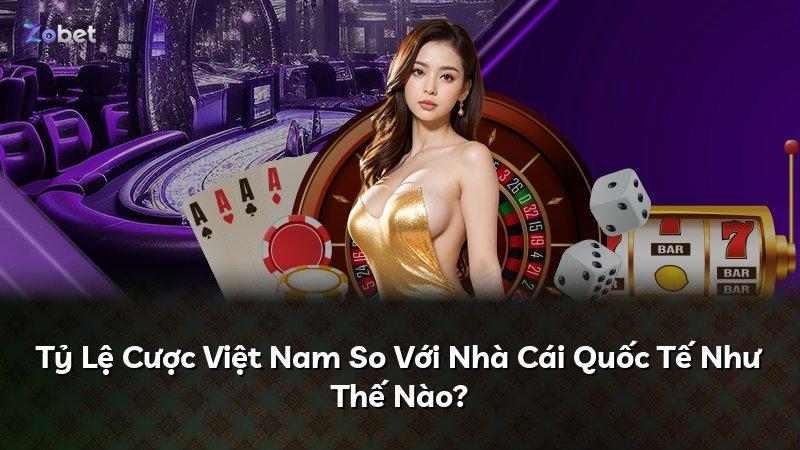 Tỷ Lệ Cược Việt Nam So Với Nhà Cái Quốc Tế Như Thế Nào?