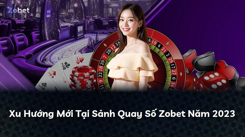 Xu Hướng Mới Tại Sảnh Quay Số Zobet Năm 2023