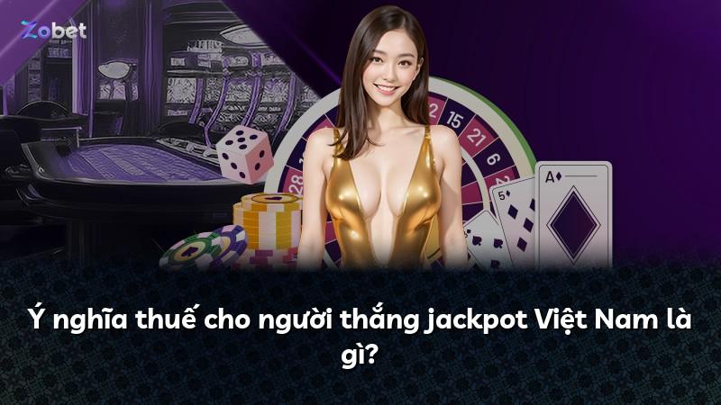 Ý nghĩa thuế cho người thắng jackpot Việt Nam là gì?