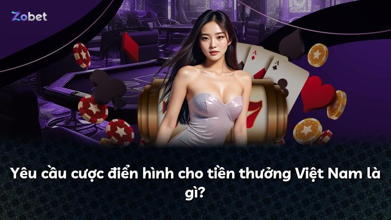Yêu cầu cược điển hình cho tiền thưởng Việt Nam là gì?