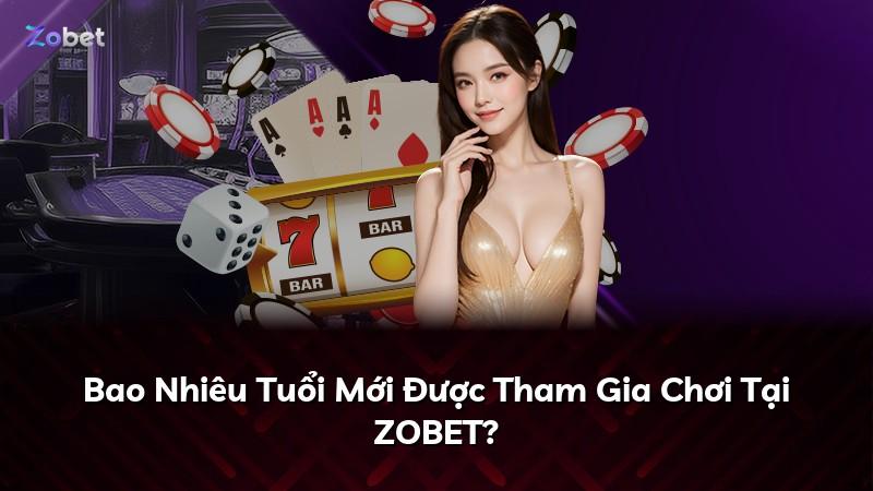 Bao Nhiêu Tuổi Mới Được Tham Gia Chơi Tại ZOBET?