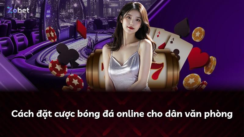 Cách đặt cược bóng đá online cho dân văn phòng