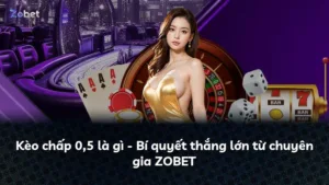 Kèo chấp 0,5 là gì – Bí quyết thắng lớn từ chuyên gia ZOBET
