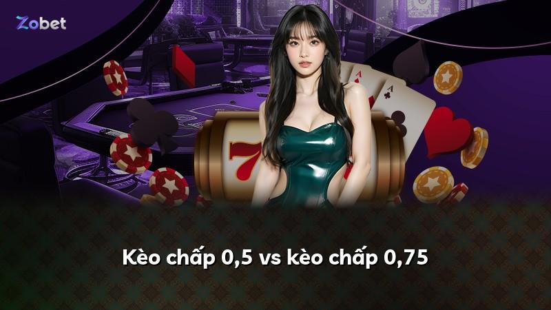 Kèo chấp 0,5 vs kèo chấp 0,75