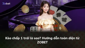 Kèo chấp 1 trái là sao? Hướng dẫn toàn diện từ ZOBET