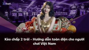 Kèo chấp 2 trái – Hướng dẫn toàn diện cho người chơi Việt Nam