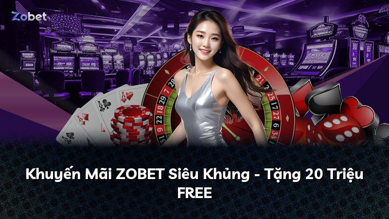 Khuyến Mãi ZOBET Siêu Khủng - Tặng 20 Triệu FREE