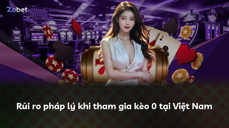 Rủi ro pháp lý khi tham gia kèo 0 tại Việt Nam
