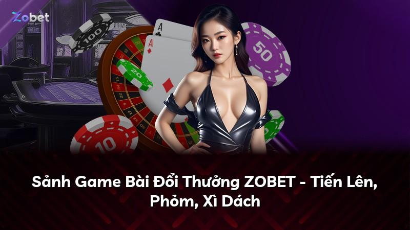 Sảnh Game Bài Đổi Thưởng ZOBET - Tiến Lên, Phỏm, Xì Dách