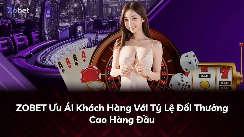 ZOBET Ưu Ái Khách Hàng Với Tỷ Lệ Đổi Thưởng Cao Hàng Đầu